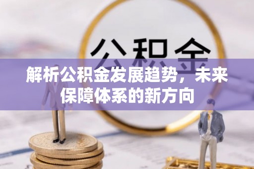 井冈山解析公积金发展趋势，未来保障体系的新方向