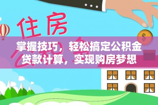 井冈山掌握技巧，轻松搞定公积金贷款计算，实现购房梦想