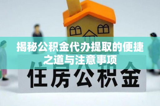井冈山揭秘公积金代办提取的便捷之道与注意事项