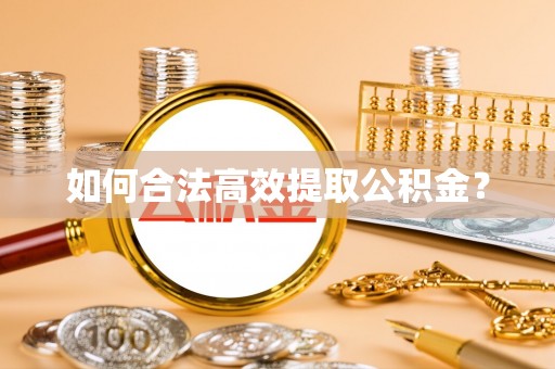 井冈山如何合法高效提取公积金？