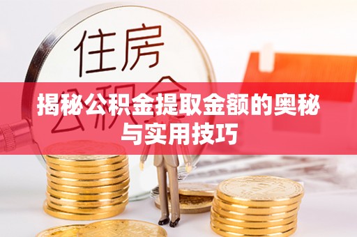 井冈山揭秘公积金提取金额的奥秘与实用技巧