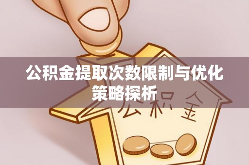 井冈山公积金提取次数限制与优化策略探析