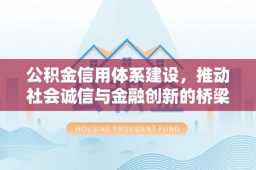 井冈山公积金信用体系建设，推动社会诚信与金融创新的桥梁