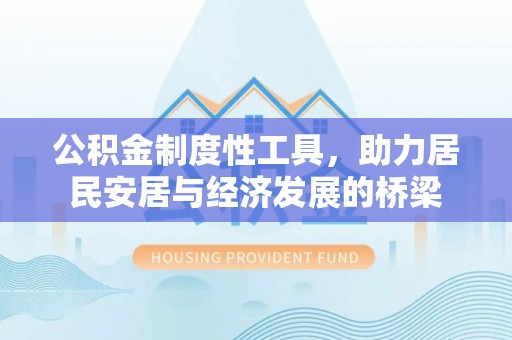 井冈山公积金制度性工具，助力居民安居与经济发展的桥梁
