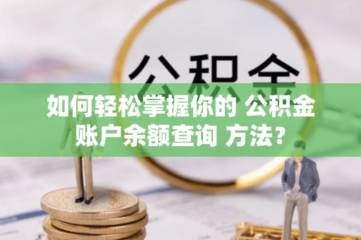 井冈山如何轻松掌握你的 公积金账户余额查询 方法？
