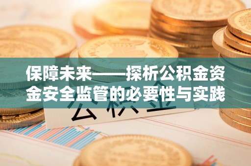 井冈山保障未来——探析公积金资金安全监管的必要性与实践路径