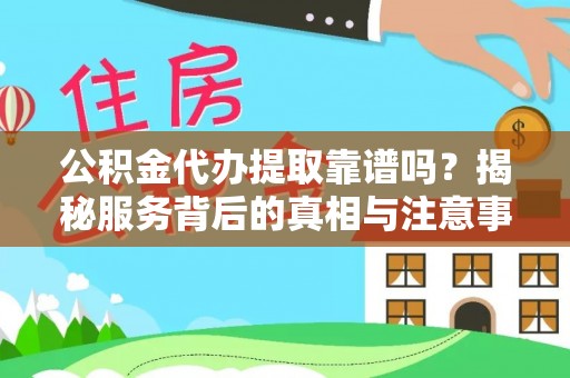 井冈山公积金代办提取靠谱吗？揭秘服务背后的真相与注意事项