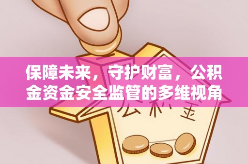 井冈山保障未来，守护财富，公积金资金安全监管的多维视角