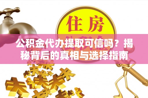 井冈山公积金代办提取可信吗？揭秘背后的真相与选择指南