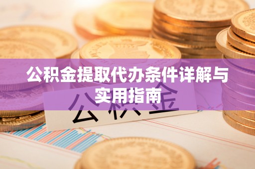 井冈山公积金提取代办条件详解与实用指南