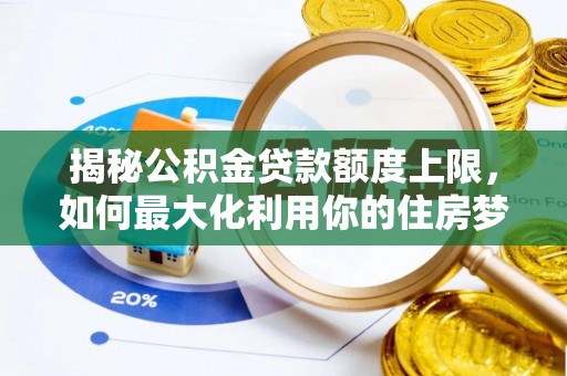井冈山揭秘公积金贷款额度上限，如何最大化利用你的住房梦？