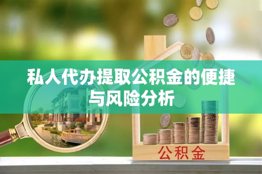 井冈山私人代办提取公积金的便捷与风险分析
