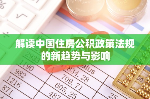 井冈山解读中国住房公积政策法规的新趋势与影响