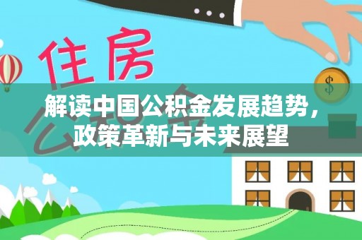 井冈山解读中国公积金发展趋势，政策革新与未来展望