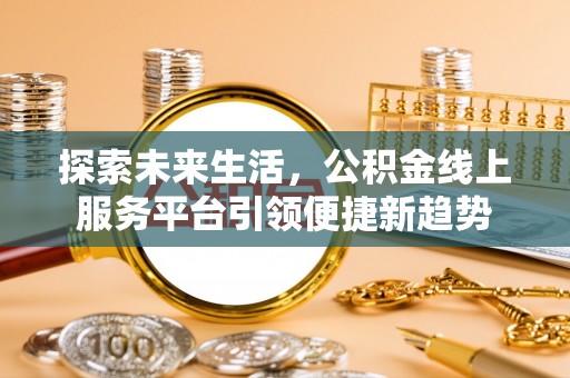 井冈山探索未来生活，公积金线上服务平台引领便捷新趋势