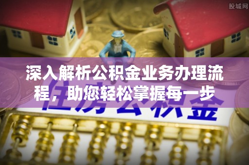 井冈山深入解析公积金业务办理流程，助您轻松掌握每一步