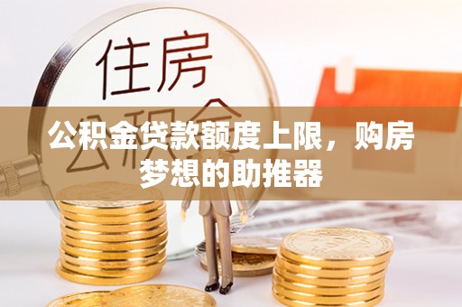 井冈山公积金贷款额度上限，购房梦想的助推器