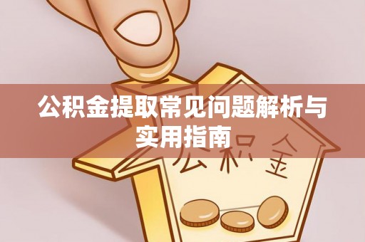 井冈山公积金提取常见问题解析与实用指南