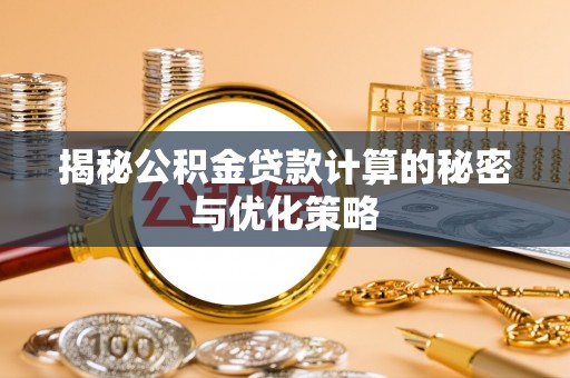 井冈山揭秘公积金贷款计算的秘密与优化策略
