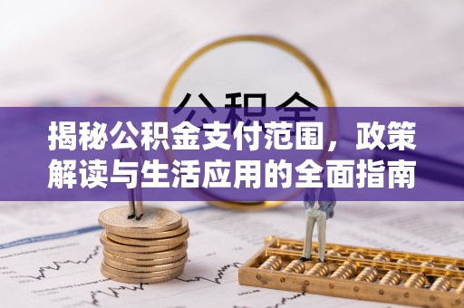 井冈山揭秘公积金支付范围，政策解读与生活应用的全面指南