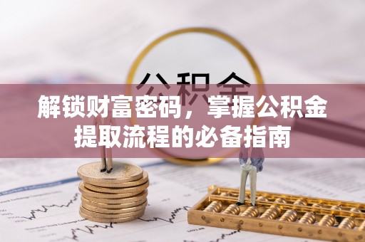 井冈山解锁财富密码，掌握公积金提取流程的必备指南