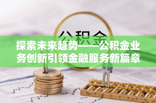 井冈山探索未来趋势——公积金业务创新引领金融服务新篇章
