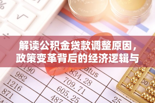 井冈山解读公积金贷款调整原因，政策变革背后的经济逻辑与民生影响